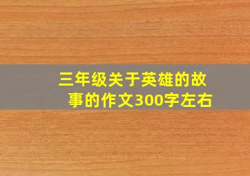 三年级关于英雄的故事的作文300字左右