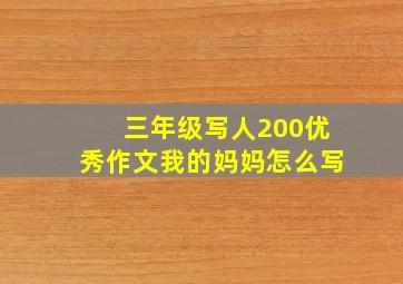 三年级写人200优秀作文我的妈妈怎么写