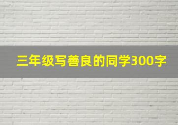 三年级写善良的同学300字