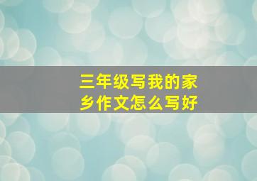 三年级写我的家乡作文怎么写好