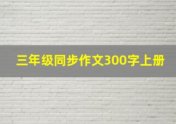 三年级同步作文300字上册