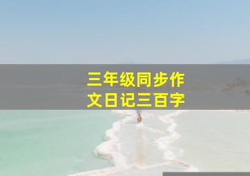 三年级同步作文日记三百字