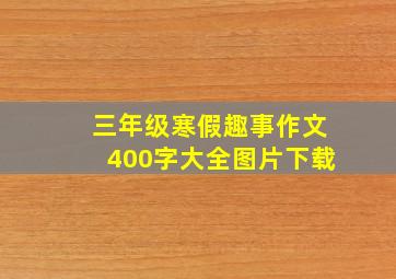 三年级寒假趣事作文400字大全图片下载