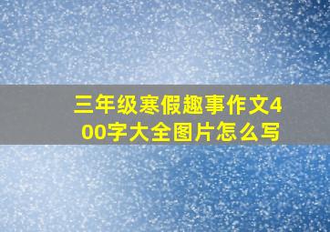 三年级寒假趣事作文400字大全图片怎么写