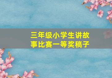 三年级小学生讲故事比赛一等奖稿子