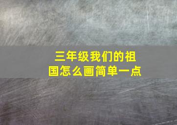 三年级我们的祖国怎么画简单一点