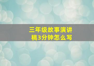 三年级故事演讲稿3分钟怎么写