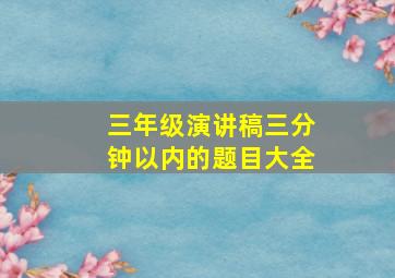 三年级演讲稿三分钟以内的题目大全