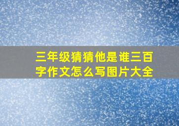 三年级猜猜他是谁三百字作文怎么写图片大全