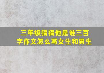 三年级猜猜他是谁三百字作文怎么写女生和男生