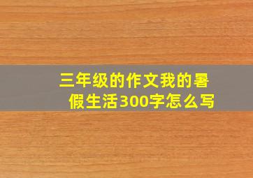 三年级的作文我的暑假生活300字怎么写