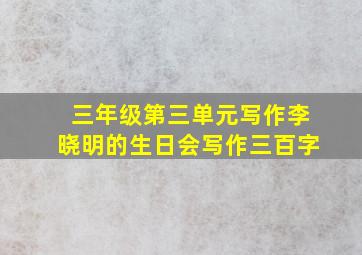 三年级第三单元写作李晓明的生日会写作三百字