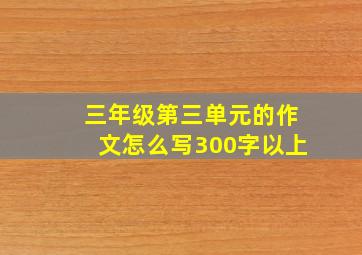 三年级第三单元的作文怎么写300字以上