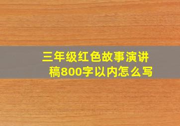 三年级红色故事演讲稿800字以内怎么写