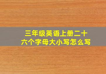 三年级英语上册二十六个字母大小写怎么写