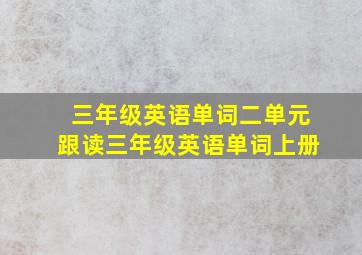 三年级英语单词二单元跟读三年级英语单词上册