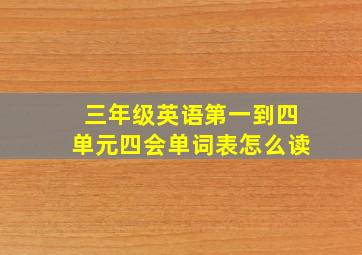 三年级英语第一到四单元四会单词表怎么读