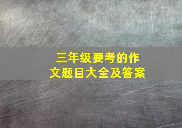 三年级要考的作文题目大全及答案