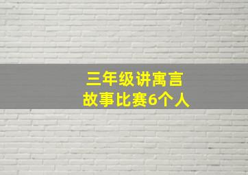 三年级讲寓言故事比赛6个人