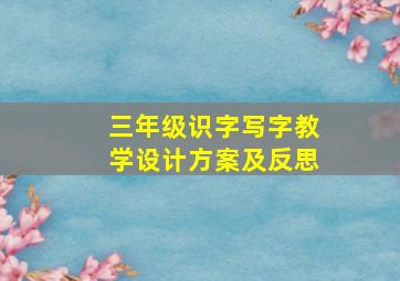 三年级识字写字教学设计方案及反思