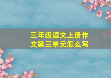 三年级语文上册作文第三单元怎么写