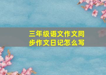 三年级语文作文同步作文日记怎么写