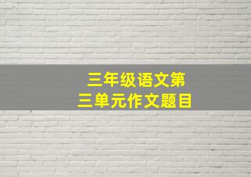 三年级语文第三单元作文题目