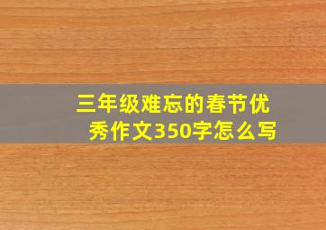 三年级难忘的春节优秀作文350字怎么写