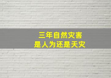 三年自然灾害是人为还是天灾