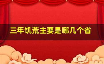 三年饥荒主要是哪几个省