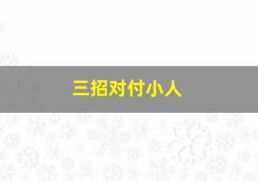 三招对付小人