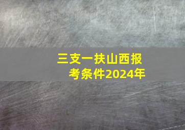 三支一扶山西报考条件2024年