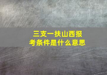 三支一扶山西报考条件是什么意思