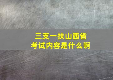 三支一扶山西省考试内容是什么啊