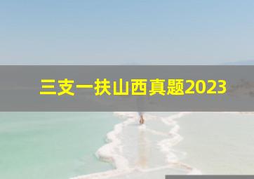 三支一扶山西真题2023