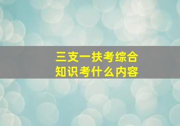 三支一扶考综合知识考什么内容