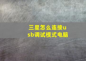 三星怎么连接usb调试模式电脑