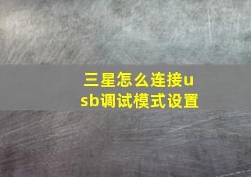 三星怎么连接usb调试模式设置