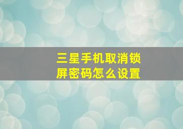 三星手机取消锁屏密码怎么设置