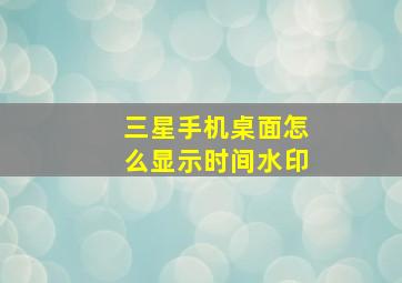 三星手机桌面怎么显示时间水印