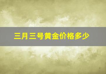 三月三号黄金价格多少