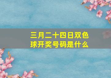 三月二十四日双色球开奖号码是什么