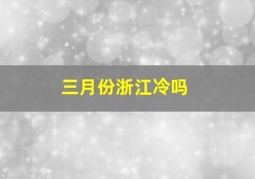 三月份浙江冷吗