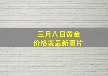 三月八日黄金价格表最新图片