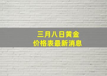 三月八日黄金价格表最新消息