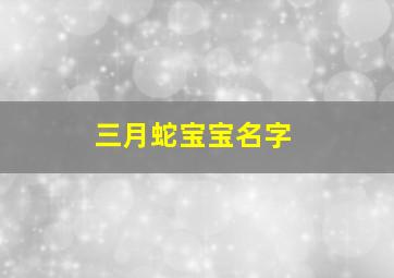 三月蛇宝宝名字