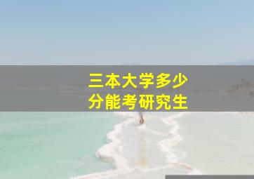 三本大学多少分能考研究生