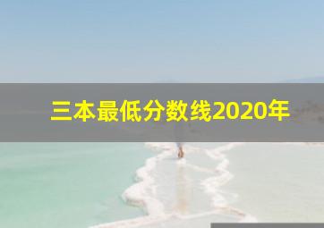 三本最低分数线2020年