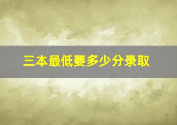 三本最低要多少分录取