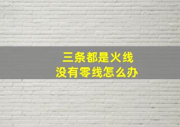 三条都是火线没有零线怎么办